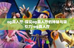 og真人厅-探究og真人厅的神秘与吸引力-og真人厅