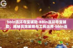 bbin连环夺宝辅助-BBin连环夺宝辅助，揭秘高效策略与工具运用-bbin连环夺宝辅助