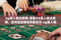 og真人视讯官网-探索OG真人视讯官网，实时互动体验的新纪元-og真人视讯官网