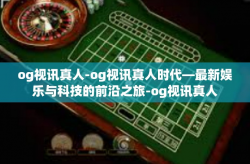 og视讯真人-og视讯真人时代—最新娱乐与科技的前沿之旅-og视讯真人