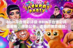 bbin平台博彩评级-BBIN平台博彩评级解析，寻求公平、透明的博弈体验-bbin平台博彩评级