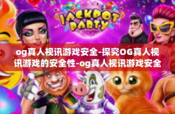 og真人视讯游戏安全-探究OG真人视讯游戏的安全性-og真人视讯游戏安全