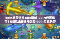 bbin后置码带18的网址-BBIN后置码带18的网址解析与探究-bbin后置码带18的网址