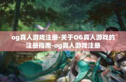 og真人游戏注册-关于OG真人游戏的注册指南-og真人游戏注册