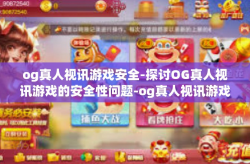 og真人视讯游戏安全-探讨OG真人视讯游戏的安全性问题-og真人视讯游戏安全
