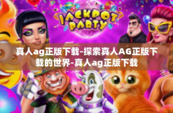 真人ag正版下载-探索真人AG正版下载的世界-真人ag正版下载