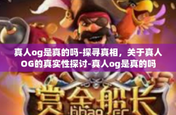 真人og是真的吗-探寻真相，关于真人OG的真实性探讨-真人og是真的吗
