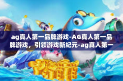 ag真人第一品牌游戏-AG真人第一品牌游戏，引领游戏新纪元-ag真人第一品牌游戏