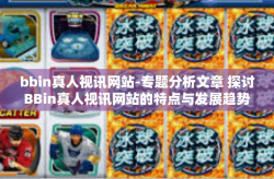 bbin真人视讯网站-专题分析文章 探讨BBin真人视讯网站的特点与发展趋势-bbin真人视讯网站