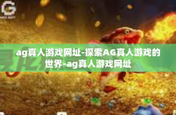 ag真人游戏网址-探索AG真人游戏的世界-ag真人游戏网址