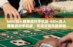 bbin真人糖果派对手机版-BBin真人糖果派对手机版，沉浸式娱乐新体验-bbin真人糖果派对手机版
