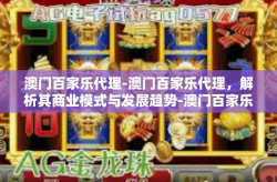 澳门百家乐代理-澳门百家乐代理，解析其商业模式与发展趋势-澳门百家乐代理