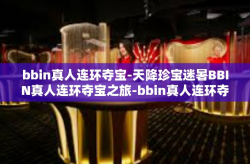 bbin真人连环夺宝-天降珍宝迷暑BBIN真人连环夺宝之旅-bbin真人连环夺宝