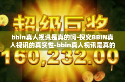 bbin真人视讯是真的吗-探究BBIN真人视讯的真实性-bbin真人视讯是真的吗