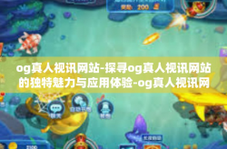 og真人视讯网站-探寻og真人视讯网站的独特魅力与应用体验-og真人视讯网站