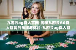 九游会ag真人官网-揭秘九游会AG真人官网的乐趣与体验-九游会ag真人官网