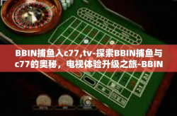 BBIN捕鱼入c77,tv-探索BBIN捕鱼与c77的奥秘，电视体验升级之旅-BBIN捕鱼入c77,tv
