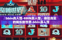 bbin真人馆-BBIN真人馆，体验真实的娱乐新世界-bbin真人馆