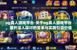 og真人游戏平台-关于og真人游戏平台，展开深入探讨的变革与实践引领价值之道路（综合大发展看当今电子游戏革新影响力下的篇章之一）og真人游戏平台