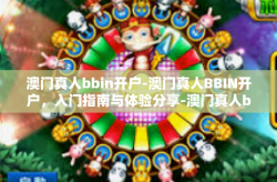 澳门真人bbin开户-澳门真人BBIN开户，入门指南与体验分享-澳门真人bbin开户