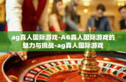 ag真人国际游戏-AG真人国际游戏的魅力与挑战-ag真人国际游戏