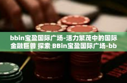 bbin宝盈国际广场-活力繁茂中的国际金融巨兽 探索 BBin宝盈国际广场-bbin宝盈国际广场