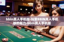 bbin真人手机版-探索BBIN真人手机版的魅力-bbin真人手机版