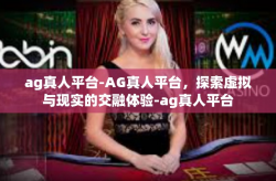 ag真人平台-AG真人平台，探索虚拟与现实的交融体验-ag真人平台
