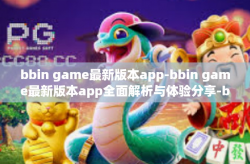 bbin game最新版本app-bbin game最新版本app全面解析与体验分享-bbin game最新版本app