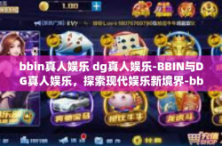 bbin真人娱乐 dg真人娱乐-BBIN与DG真人娱乐，探索现代娱乐新境界-bbin真人娱乐 dg真人娱乐