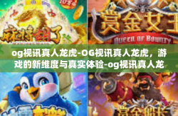 og视讯真人龙虎-OG视讯真人龙虎，游戏的新维度与真实体验-og视讯真人龙虎