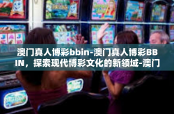 澳门真人博彩bbin-澳门真人博彩BBIN，探索现代博彩文化的新领域-澳门真人博彩bbin