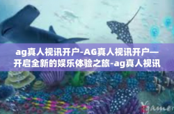 ag真人视讯开户-AG真人视讯开户—开启全新的娱乐体验之旅-ag真人视讯开户