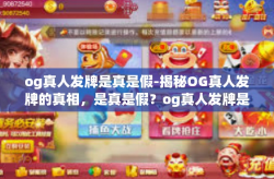 og真人发牌是真是假-揭秘OG真人发牌的真相，是真是假？og真人发牌是真是假