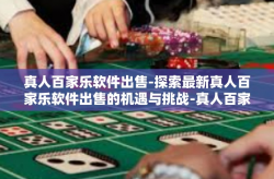 真人百家乐软件出售-探索最新真人百家乐软件出售的机遇与挑战-真人百家乐软件出售