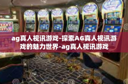 ag真人视讯游戏-探索AG真人视讯游戏的魅力世界-ag真人视讯游戏