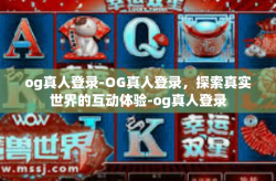 og真人登录-OG真人登录，探索真实世界的互动体验-og真人登录