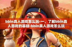 bbin真人游戏怎么玩-一、了解bbin真人游戏的基础-bbin真人游戏怎么玩
