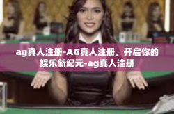 ag真人注册-AG真人注册，开启你的娱乐新纪元-ag真人注册