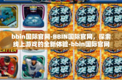 bbin国际官网-BBIN国际官网，探索线上游戏的全新体验-bbin国际官网