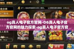 og真人电子官方官网-OG真人电子官方官网的魅力探索-og真人电子官方官网