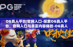 OG真人平台|官网入口-探索OG真人平台，官网入口与丰富内容体验-OG真人平台|官网入口