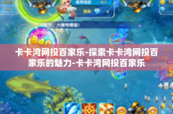 卡卡湾网投百家乐-探索卡卡湾网投百家乐的魅力-卡卡湾网投百家乐