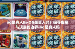og是真人吗-OG是真人吗？探寻虚拟与现实的边界-og是真人吗