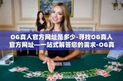 OG真人官方网址是多少-寻找OG真人官方网址—一站式解答您的需求-OG真人官方网址是多少