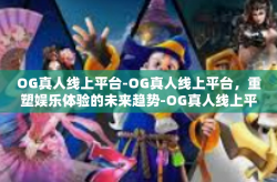 OG真人线上平台-OG真人线上平台，重塑娱乐体验的未来趋势-OG真人线上平台