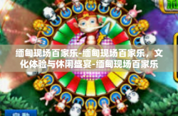 缅甸现场百家乐-缅甸现场百家乐，文化体验与休闲盛宴-缅甸现场百家乐