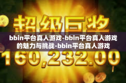 bbin平台真人游戏-bbin平台真人游戏的魅力与挑战-bbin平台真人游戏