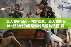 真人娱乐bbin-创新篇章，真人娱乐bbin新时代的网络游戏风情与透视-真人娱乐bbin