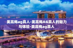 美高梅ag真人-美高梅AG真人的魅力与体验-美高梅ag真人